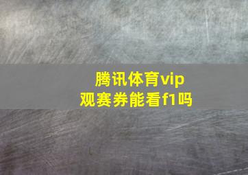 腾讯体育vip观赛券能看f1吗