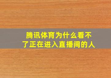 腾讯体育为什么看不了正在进入直播间的人