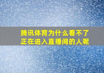 腾讯体育为什么看不了正在进入直播间的人呢