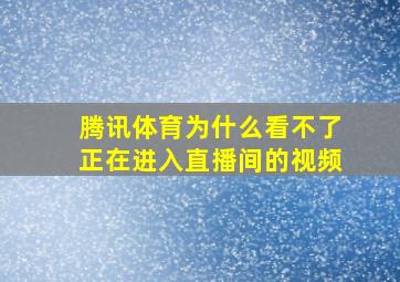 腾讯体育为什么看不了正在进入直播间的视频