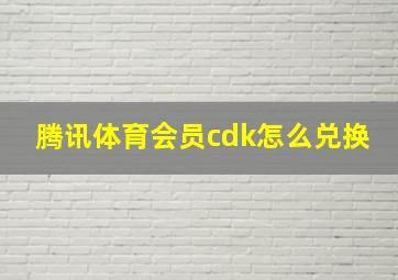 腾讯体育会员cdk怎么兑换