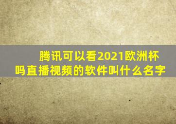 腾讯可以看2021欧洲杯吗直播视频的软件叫什么名字