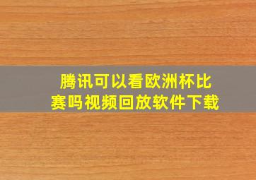 腾讯可以看欧洲杯比赛吗视频回放软件下载