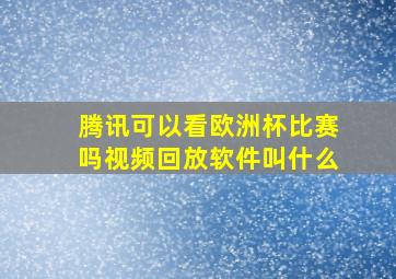 腾讯可以看欧洲杯比赛吗视频回放软件叫什么