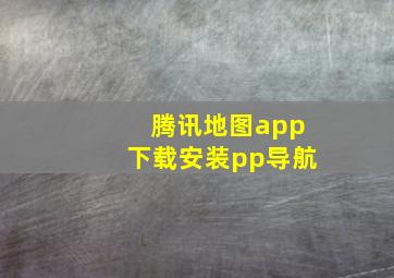 腾讯地图app下载安装pp导航