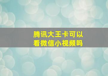 腾讯大王卡可以看微信小视频吗