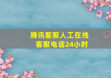 腾讯客服人工在线客服电话24小时