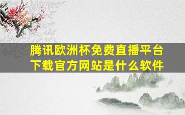 腾讯欧洲杯免费直播平台下载官方网站是什么软件