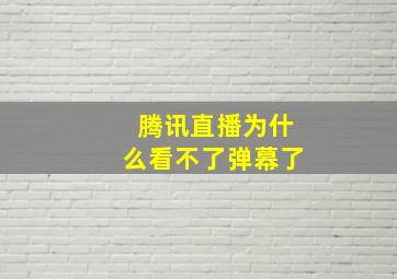 腾讯直播为什么看不了弹幕了