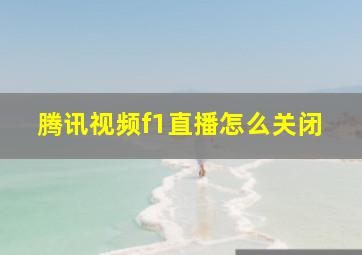 腾讯视频f1直播怎么关闭