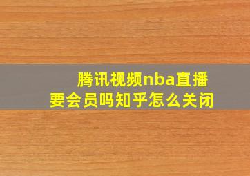 腾讯视频nba直播要会员吗知乎怎么关闭