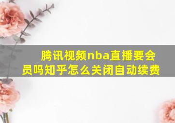 腾讯视频nba直播要会员吗知乎怎么关闭自动续费