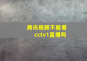 腾讯视频不能看cctv1直播吗