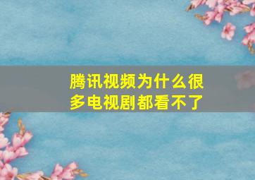 腾讯视频为什么很多电视剧都看不了