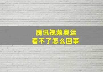 腾讯视频奥运看不了怎么回事