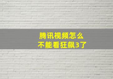 腾讯视频怎么不能看狂飙3了