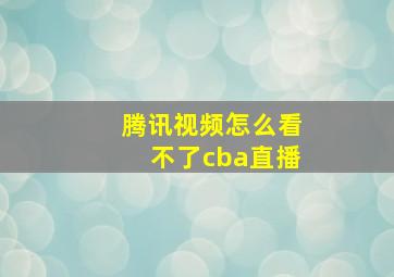 腾讯视频怎么看不了cba直播