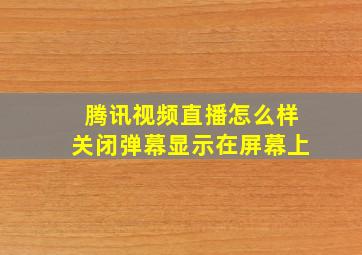 腾讯视频直播怎么样关闭弹幕显示在屏幕上