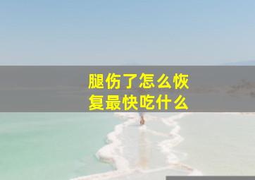 腿伤了怎么恢复最快吃什么