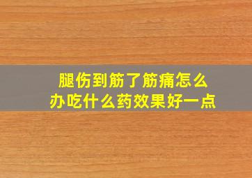 腿伤到筋了筋痛怎么办吃什么药效果好一点