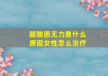 腿酸困无力是什么原因女性怎么治疗