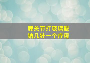 膝关节打玻璃酸钠几针一个疗程