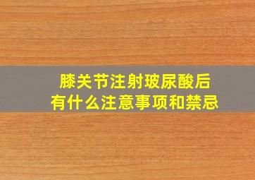 膝关节注射玻尿酸后有什么注意事项和禁忌