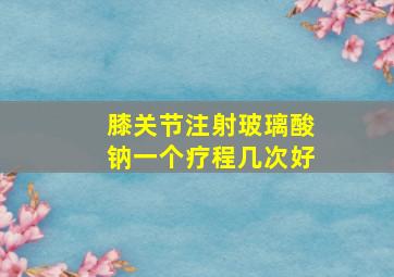 膝关节注射玻璃酸钠一个疗程几次好