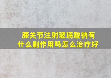 膝关节注射玻璃酸钠有什么副作用吗怎么治疗好