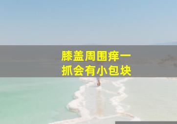 膝盖周围痒一抓会有小包块