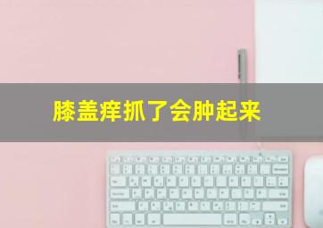 膝盖痒抓了会肿起来