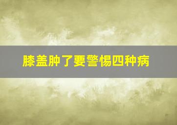 膝盖肿了要警惕四种病