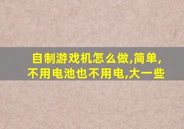 自制游戏机怎么做,简单,不用电池也不用电,大一些