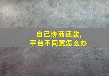 自己协商还款,平台不同意怎么办