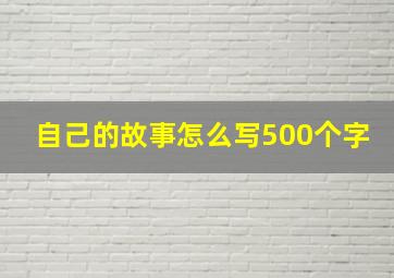 自己的故事怎么写500个字