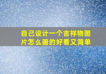 自己设计一个吉祥物图片怎么画的好看又简单