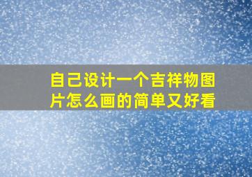 自己设计一个吉祥物图片怎么画的简单又好看