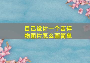 自己设计一个吉祥物图片怎么画简单