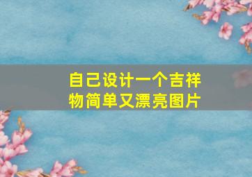 自己设计一个吉祥物简单又漂亮图片