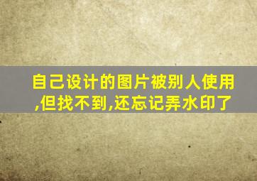 自己设计的图片被别人使用,但找不到,还忘记弄水印了