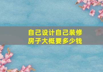 自己设计自己装修房子大概要多少钱