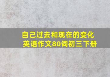 自己过去和现在的变化英语作文80词初三下册