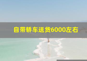 自带轿车送货6000左右