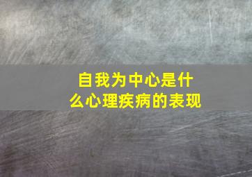 自我为中心是什么心理疾病的表现