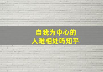 自我为中心的人难相处吗知乎