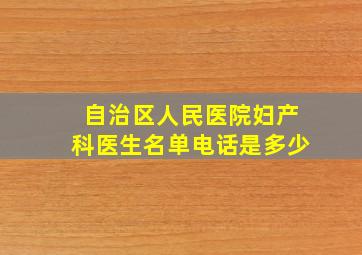 自治区人民医院妇产科医生名单电话是多少