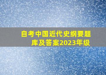 自考中国近代史纲要题库及答案2023年级