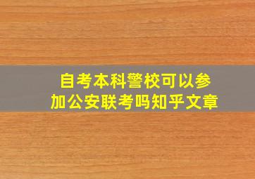 自考本科警校可以参加公安联考吗知乎文章