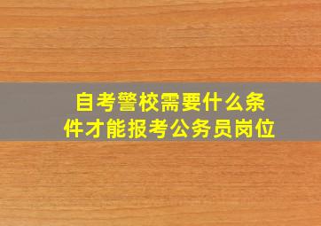 自考警校需要什么条件才能报考公务员岗位