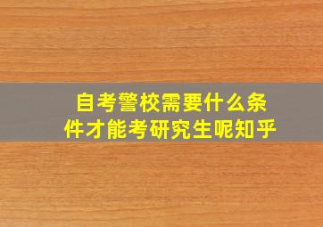 自考警校需要什么条件才能考研究生呢知乎